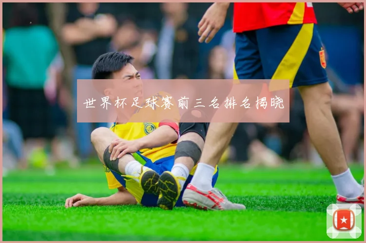 世界杯足球赛前三名排名揭晓